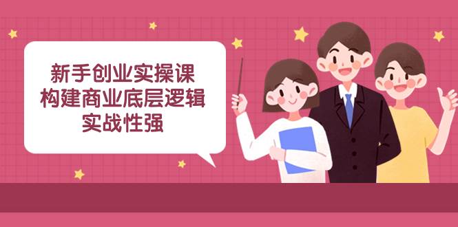 新手创业实操课：构建商业底层逻辑，实战性强（45节课）_思维有课