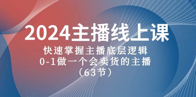 2024主播线上课，快速掌握主播底层逻辑，0-1做一个会卖货的主播（63节课）_思维有课