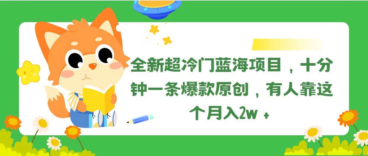 全新超冷门蓝海项目，十分钟一条爆款原创，有人靠这个月入2w＋_思维有课