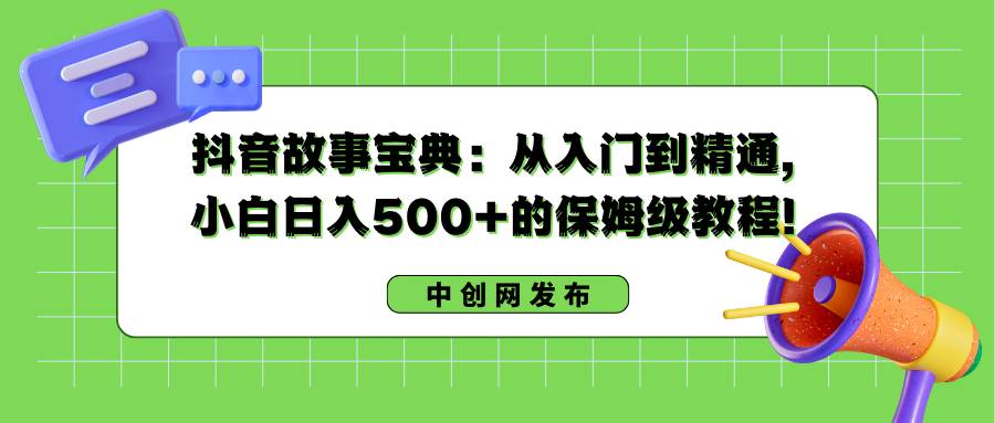 抖音故事宝典：从入门到精通，小白日入500+的保姆级教程！_思维有课