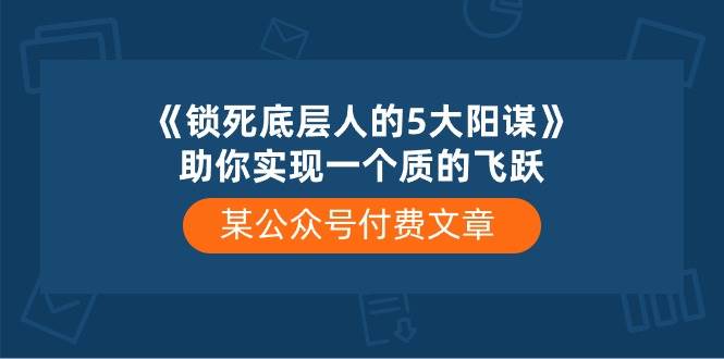 某付费文章《锁死底层人的5大阳谋》助你实现一个质的飞跃_思维有课