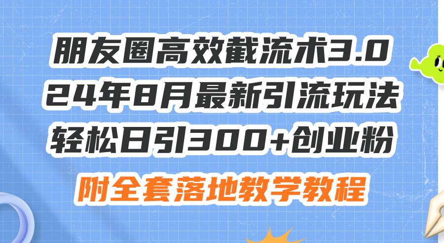 朋友圈高效截流术3.0，24年8月最新引流玩法，轻松日引300+创业粉，附全…_思维有课