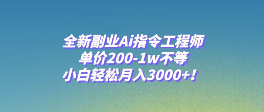 全新副业Ai指令工程师，单价200-1w不等，小白轻松月入3000+！_思维有课