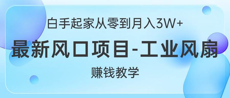 白手起家从零到月入3W+，最新风口项目-工业风扇赚钱教学_思维有课