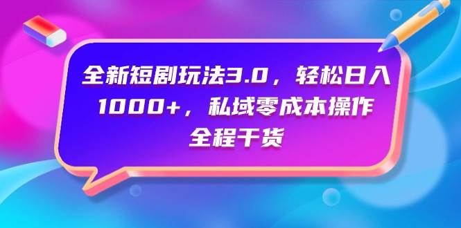 全新短剧玩法3.0，轻松日入1000+，私域零成本操作，全程干货_思维有课