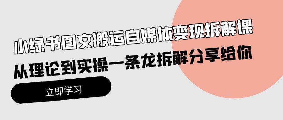 小绿书图文搬运自媒体变现拆解课，从理论到实操一条龙拆解分享给你_思维有课