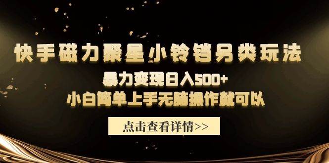 快手磁力聚星小铃铛另类玩法，暴力变现日入500+小白简单上手无脑操作就可以_思维有课