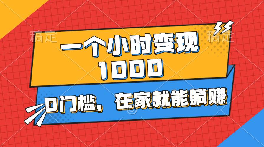 一个小时就能变现1000+，0门槛，在家一部手机就能躺赚_思维有课