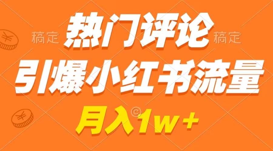 热门评论引爆小红书流量，作品制作简单，广告接到手软，月入过万不是梦_思维有课