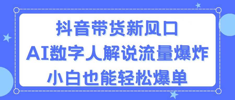 抖音带货新风口，AI数字人解说，流量爆炸，小白也能轻松爆单_思维有课