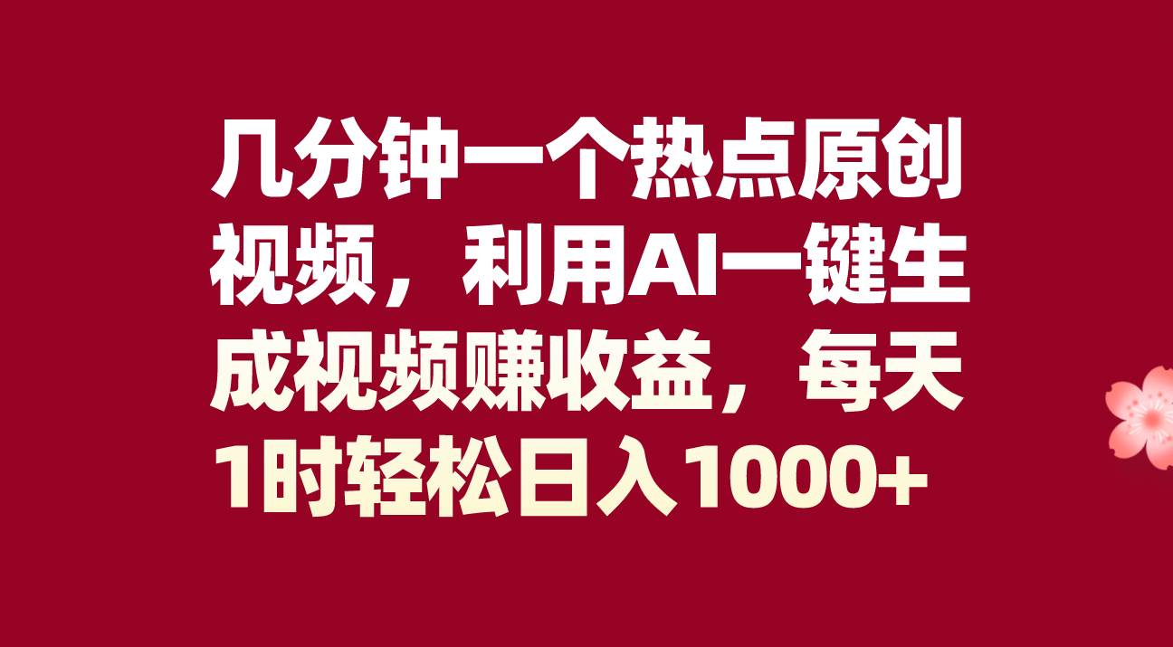 几分钟一个热点原创视频，利用AI一键生成视频赚收益，每天1时轻松日入1000+_思维有课