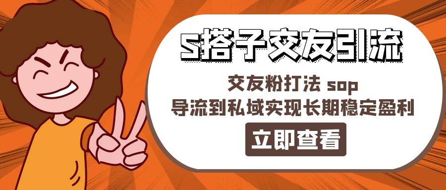 某收费888-S搭子交友引流，交友粉打法 sop，导流到私域实现长期稳定盈利_思维有课