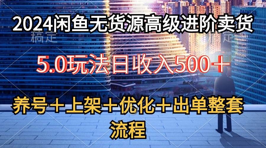 2024闲鱼无货源高级进阶卖货5.0，养号＋选品＋上架＋优化＋出单整套流程_思维有课