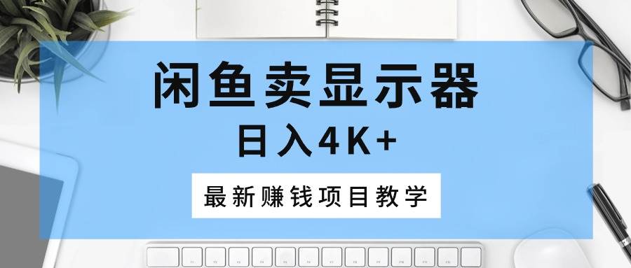 闲鱼卖显示器，日入4K+，最新赚钱项目教学_思维有课