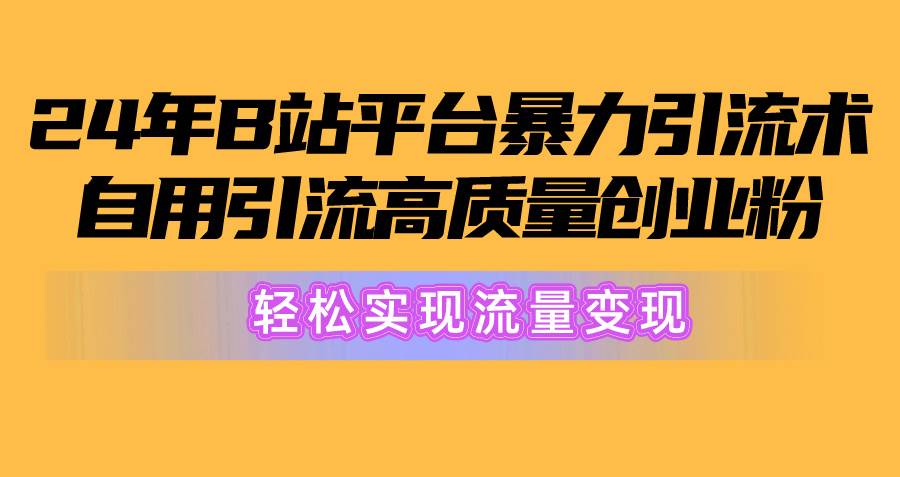 2024年B站平台暴力引流术，自用引流高质量创业粉，轻松实现流量变现！_思维有课