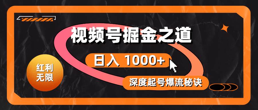 红利无限！视频号掘金之道，深度解析起号爆流秘诀，轻松实现日入 1000+！_思维有课