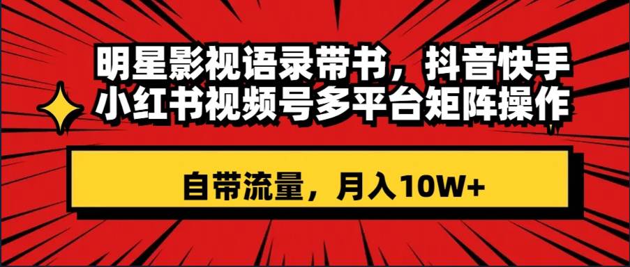 明星影视语录带书 抖音快手小红书视频号多平台矩阵操作，自带流量 月入10W+_思维有课