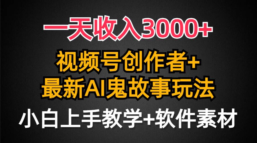 一天收入3000+，视频号创作者AI创作鬼故事玩法，条条爆流量，小白也能轻…_思维有课