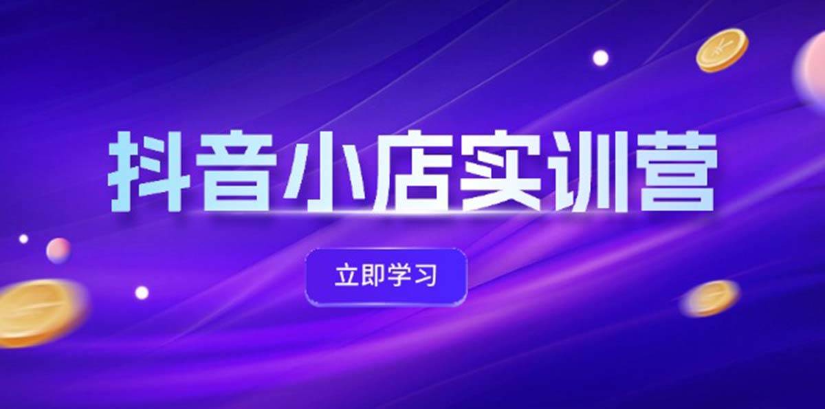 抖音小店最新实训营，提升体验分、商品卡 引流，投流增效，联盟引流秘籍_思维有课