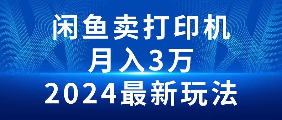 2024闲鱼卖打印机，月入3万2024最新玩法_思维有课