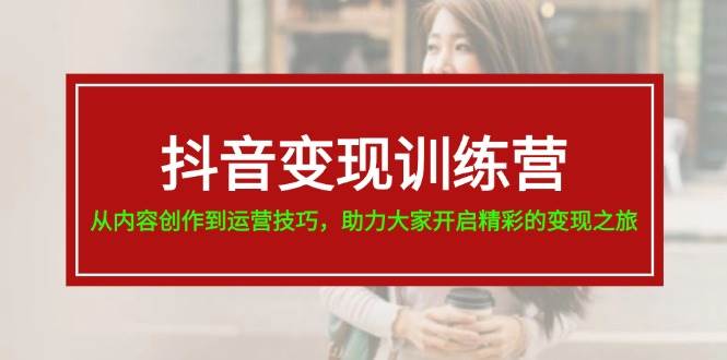 抖音变现训练营，从内容创作到运营技巧，助力大家开启精彩的变现之旅_思维有课