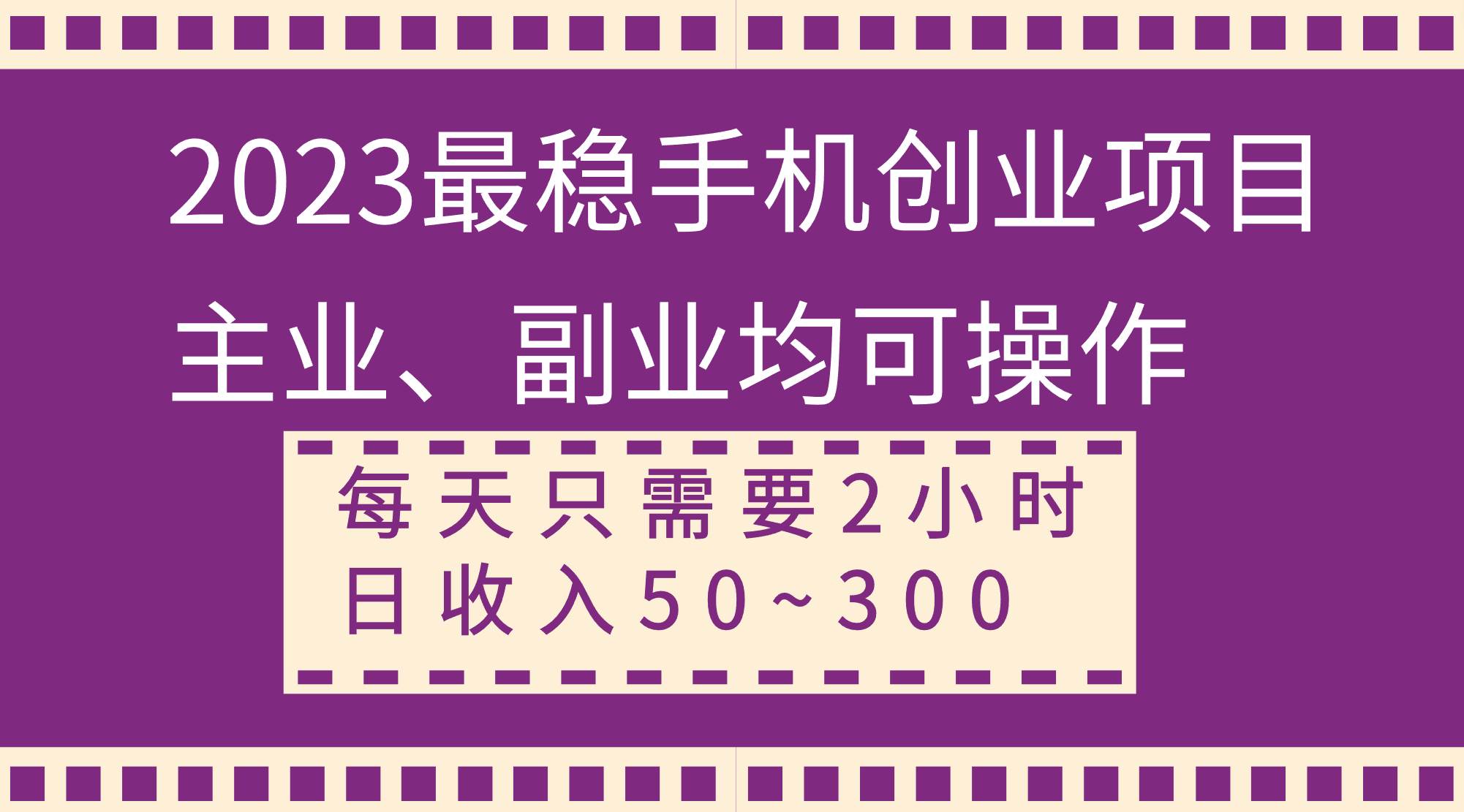 2023最稳手机创业项目，主业、副业均可操作，每天只需2小时，日收入50~300+_思维有课