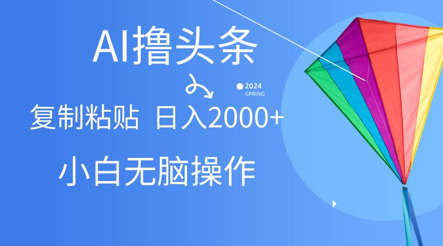 AI一键生成爆款文章撸头条,无脑操作，复制粘贴轻松,日入2000+_思维有课