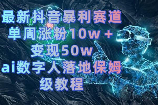 最新抖音暴利赛道，单周涨粉10w＋变现50w的ai数字人落地保姆级教程_思维有课