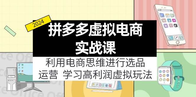 拼多多虚拟电商实战课：虚拟资源选品+运营，高利润虚拟玩法（更新14节）_思维有课