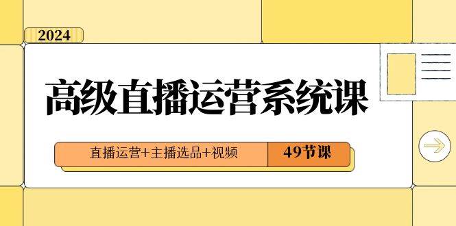 2024高级直播·运营系统课，直播运营+主播选品+视频（49节课）_思维有课