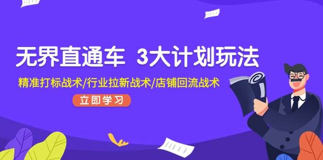 无界直通车 3大计划玩法，精准打标战术/行业拉新战术/店铺回流战术_思维有课