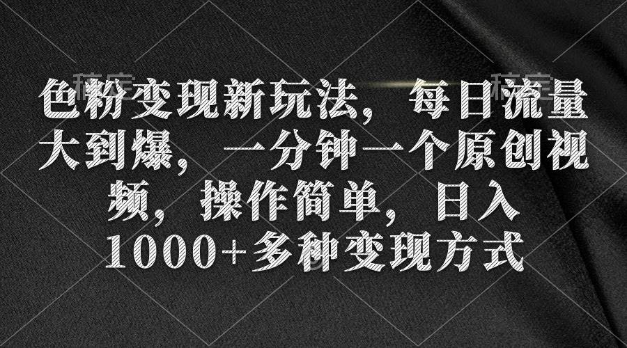 色粉变现新玩法，每日流量大到爆，一分钟一个原创视频，操作简单，日入1000+_思维有课