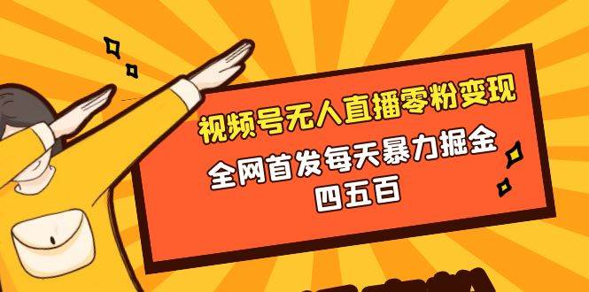 微信视频号无人直播零粉变现，全网首发每天暴力掘金四五百_思维有课