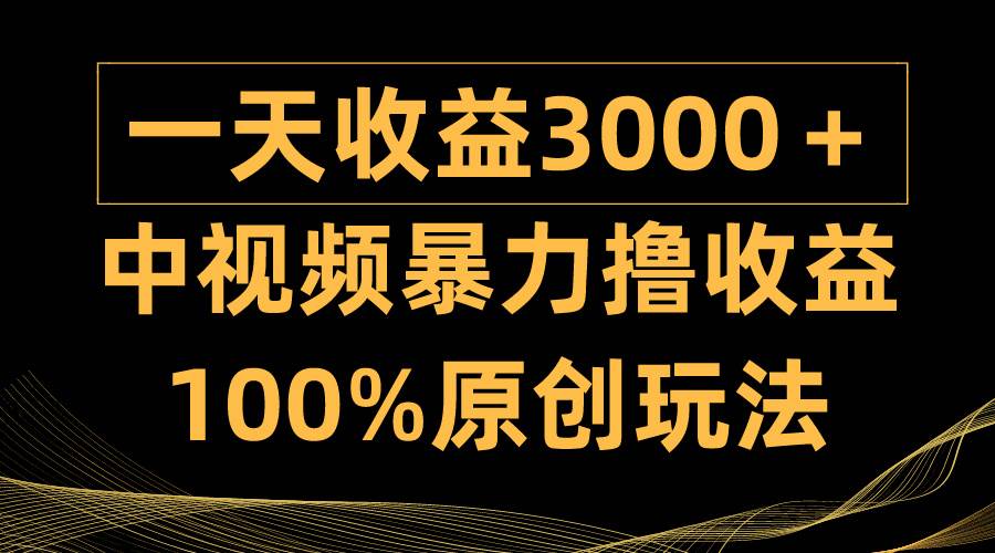 中视频暴力撸收益，日入3000＋，100%原创玩法，小白轻松上手多种变现方式_思维有课