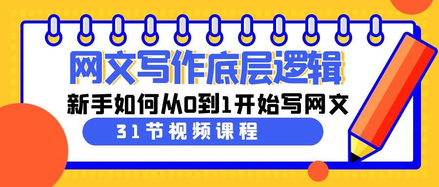 网文写作底层逻辑，新手如何从0到1开始写网文（31节课）_思维有课