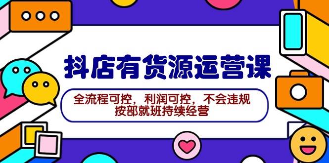 2024抖店有货源运营课：全流程可控，利润可控，不会违规，按部就班持续经营_思维有课