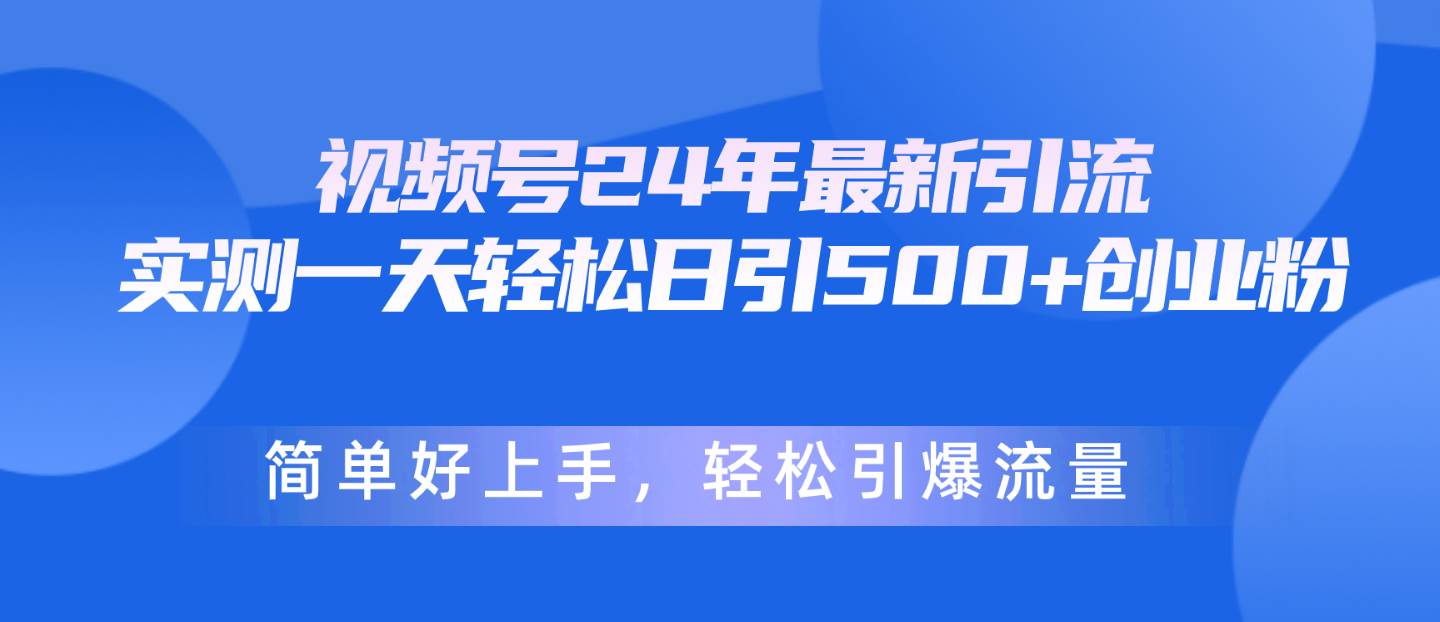 视频号24年最新引流，一天轻松日引500+创业粉，简单好上手，轻松引爆流量_思维有课