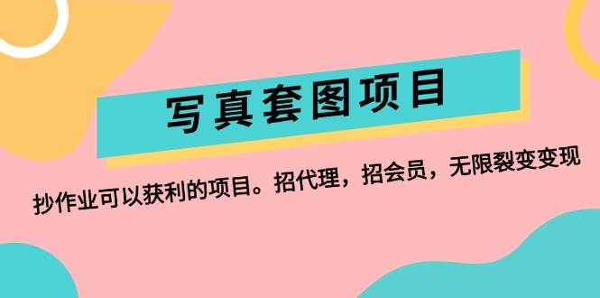 写真套图项目：抄作业可以获利的项目。招代理，招会员，无限裂变变现_思维有课