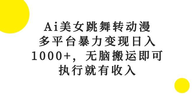 Ai美女跳舞转动漫，多平台暴力变现日入1000+，无脑搬运即可，执行就有收入_网创工坊