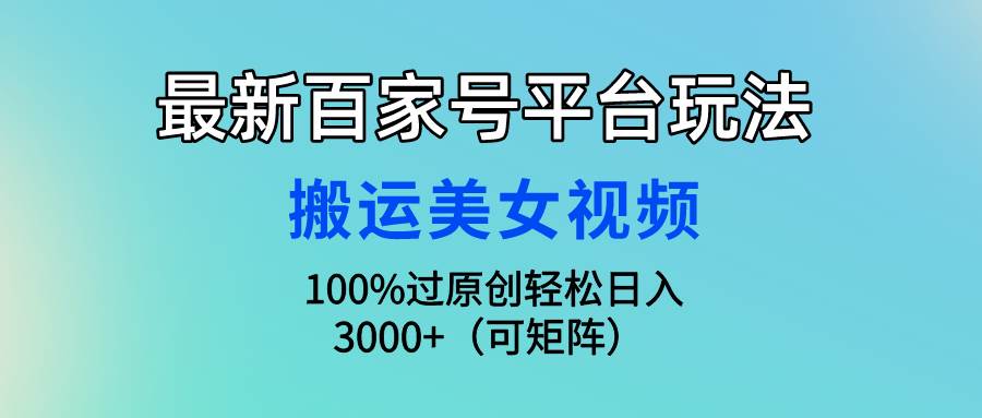 最新百家号平台玩法，搬运美女视频100%过原创大揭秘，轻松日入3000+（可…_思维有课