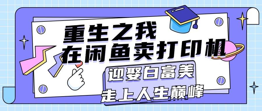 重生之我在闲鱼卖打印机，月入过万，迎娶白富美，走上人生巅峰_思维有课