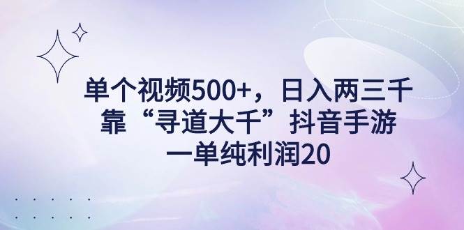 单个视频500+，日入两三千轻轻松松，靠“寻道大千”抖音手游，一单纯利…_思维有课