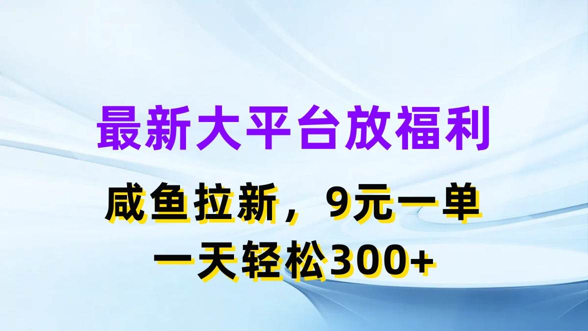 最新蓝海项目，闲鱼平台放福利，拉新一单9元，轻轻松松日入300+_思维有课