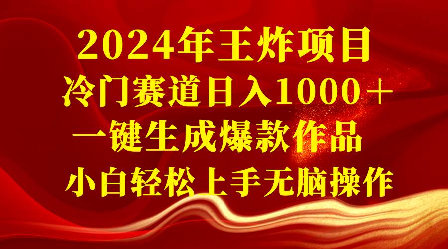 2024年王炸项目 冷门赛道日入1000＋一键生成爆款作品 小白轻松上手无脑操作_思维有课