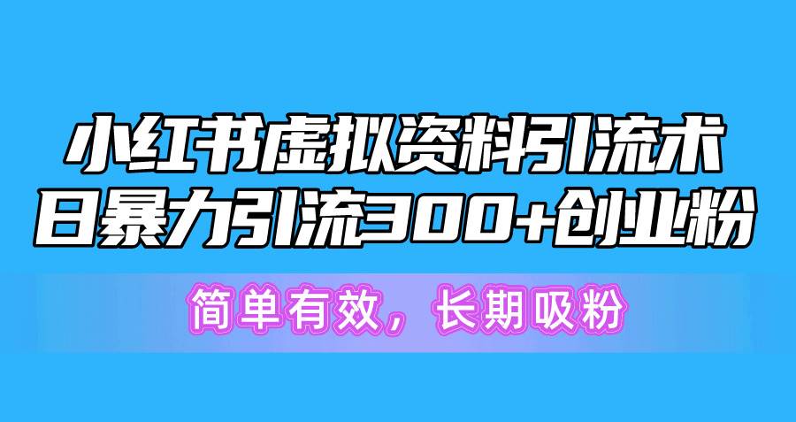 小红书虚拟资料引流术，日暴力引流300+创业粉，简单有效，长期吸粉_思维有课