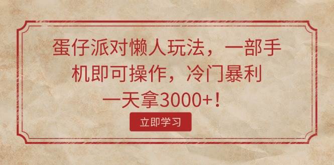 蛋仔派对懒人玩法，一部手机即可操作，冷门暴利，一天拿3000+！_思维有课