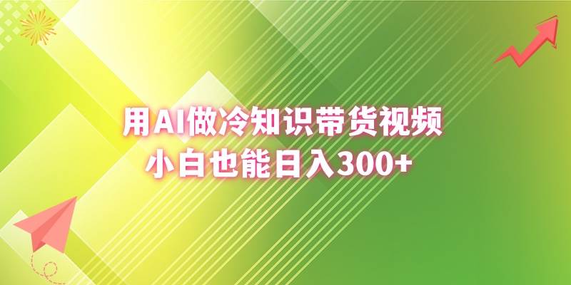 用AI做冷知识带货视频，小白也能日入300+_思维有课