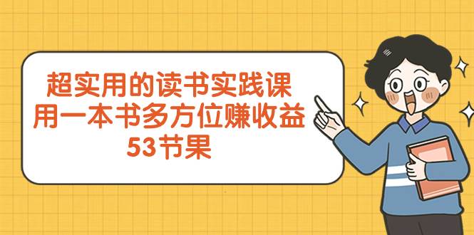 超实用的 读书实践课，用一本书 多方位赚收益（53节课）_思维有课