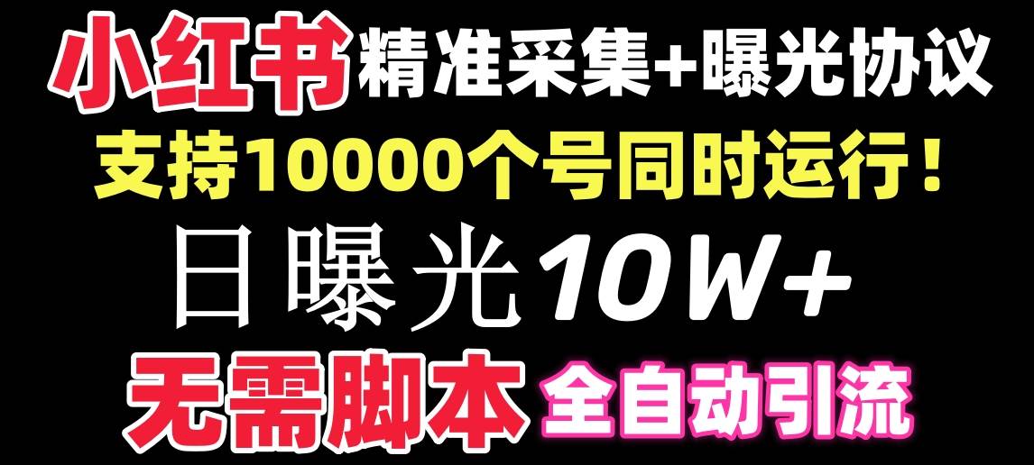 【价值10万！】小红书全自动采集+引流协议一体版！无需手机，支持10000_思维有课