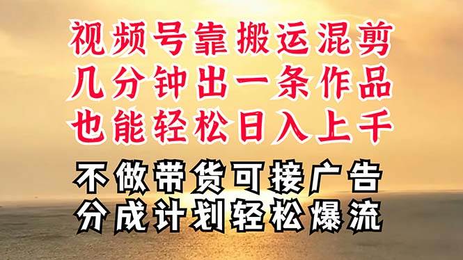 深层揭秘视频号项目，是如何靠搬运混剪做到日入过千上万的，带你轻松爆…_思维有课